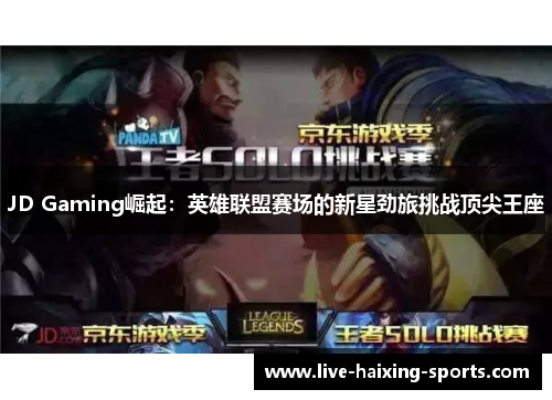 JD Gaming崛起:英雄联盟赛场的新星劲旅挑战顶尖王座