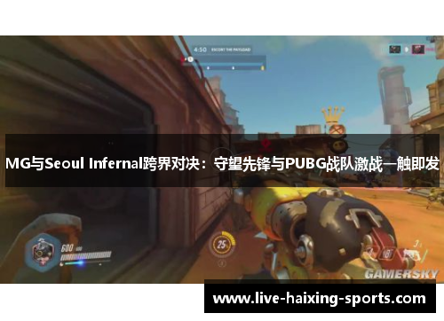 MG与Seoul Infernal跨界对决:守望先锋与PUBG战队激战一触即发