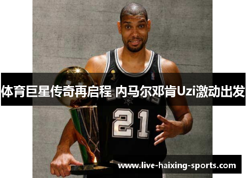 体育巨星传奇再启程 内马尔邓肯Uzi激动出发