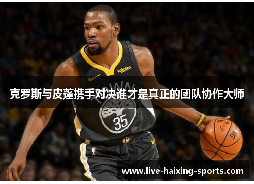 克罗斯与皮蓬携手对决谁才是真正的团队协作大师